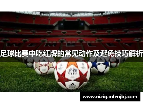 足球比赛中吃红牌的常见动作及避免技巧解析