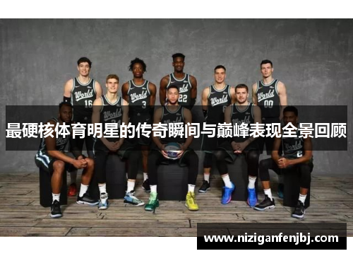 最硬核体育明星的传奇瞬间与巅峰表现全景回顾