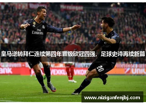 皇马逆转拜仁连续第四年晋级欧冠四强，足球史诗再续新篇