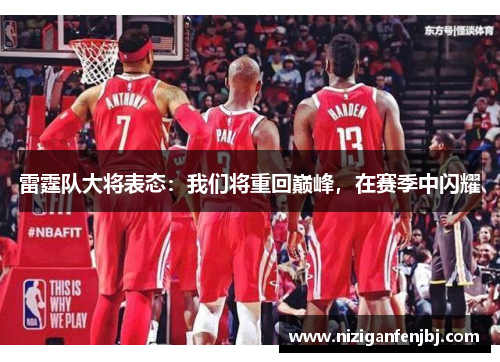 雷霆队大将表态：我们将重回巅峰，在赛季中闪耀