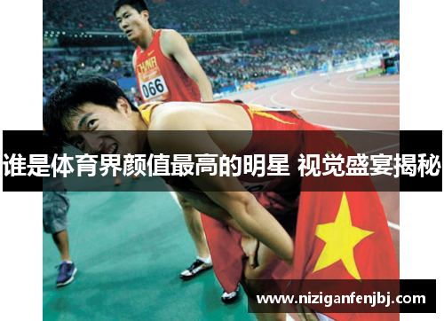 谁是体育界颜值最高的明星 视觉盛宴揭秘
