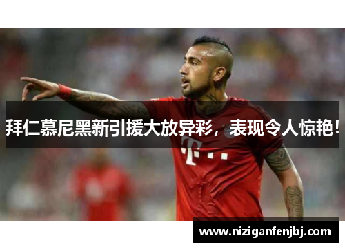 拜仁慕尼黑新引援大放异彩，表现令人惊艳！