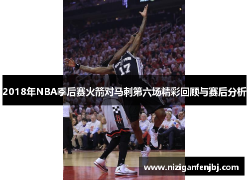 2018年NBA季后赛火箭对马刺第六场精彩回顾与赛后分析