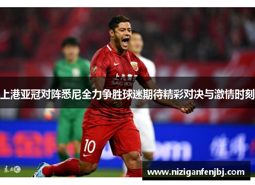 上港亚冠对阵悉尼全力争胜球迷期待精彩对决与激情时刻