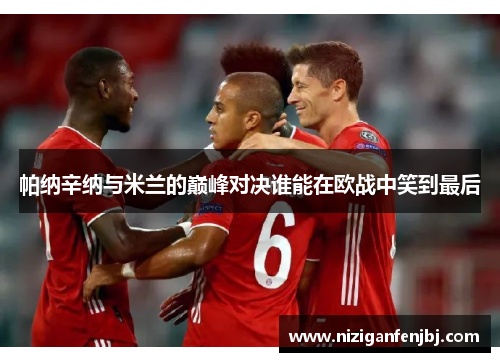 帕纳辛纳与米兰的巅峰对决谁能在欧战中笑到最后