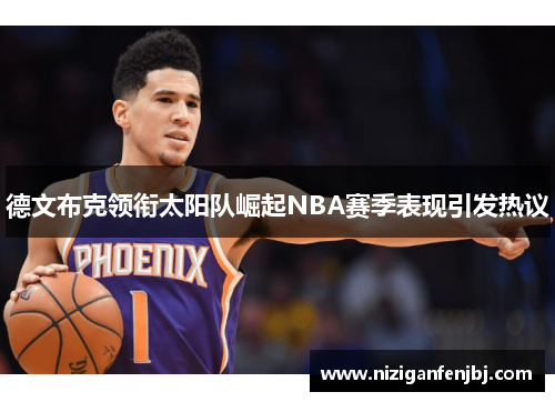 德文布克领衔太阳队崛起NBA赛季表现引发热议