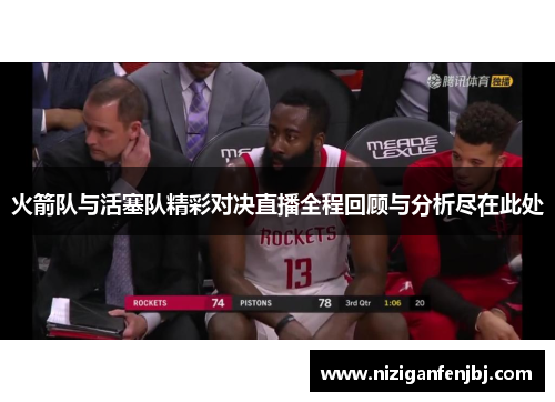 火箭队与活塞队精彩对决直播全程回顾与分析尽在此处