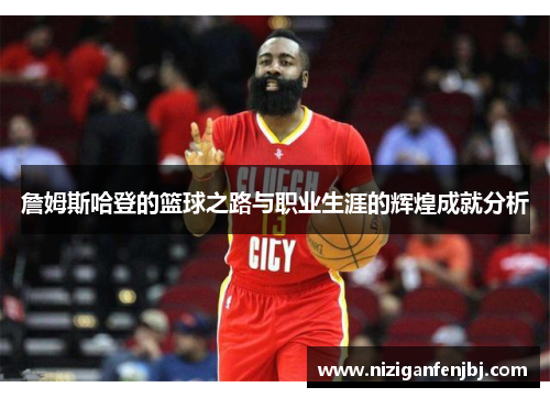 詹姆斯哈登的篮球之路与职业生涯的辉煌成就分析