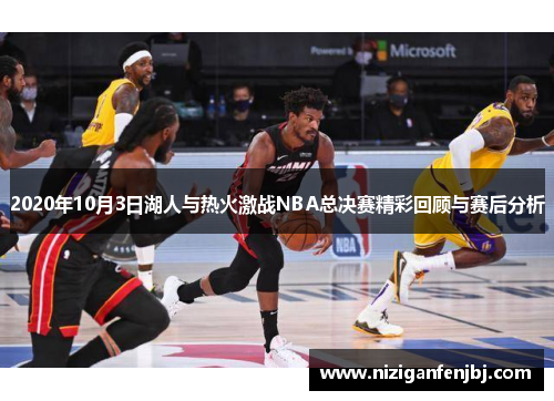 2020年10月3日湖人与热火激战NBA总决赛精彩回顾与赛后分析